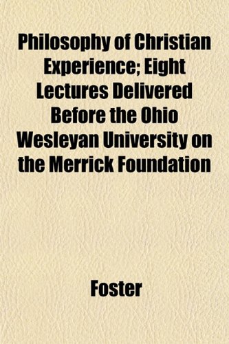 Philosophy of Christian Experience; Eight Lectures Delivered Before the Ohio Wesleyan University on the Merrick Foundation (9781153089555) by Foster
