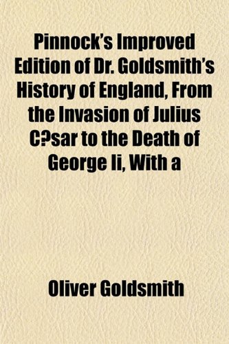Pinnock's Improved Edition of Dr. Goldsmith's History of England, From the Invasion of Julius CÃ¦sar to the Death of George Ii, With a (9781153090292) by Goldsmith, Oliver