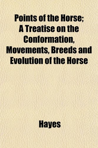Points of the Horse; A Treatise on the Conformation, Movements, Breeds and Evolution of the Horse (9781153091244) by Hayes
