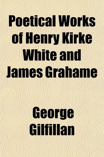 Poetical Works of Henry Kirke White and James Grahame (9781153092678) by Gilfillan, George