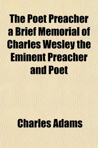 The Poet Preacher a Brief Memorial of Charles Wesley the Eminent Preacher and Poet (9781153095273) by Adams, Charles