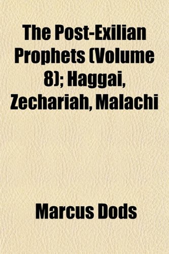 The Post-Exilian Prophets (Volume 8); Haggai, Zechariah, Malachi (9781153095556) by Dods, Marcus