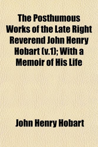 The Posthumous Works of the Late Right Reverend John Henry Hobart (v.1); With a Memoir of His Life (9781153095662) by Hobart, John Henry