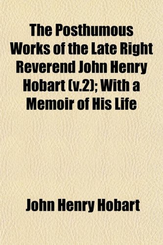The Posthumous Works of the Late Right Reverend John Henry Hobart (v.2); With a Memoir of His Life (9781153095723) by Hobart, John Henry