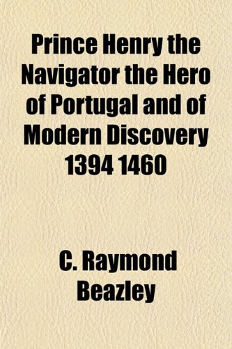 Prince Henry the Navigator the Hero of Portugal and of Modern Discovery 1394 1460 (9781153096461) by Beazley, C. Raymond