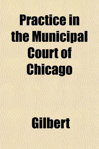 Practice in the Municipal Court of Chicago (9781153097260) by Gilbert