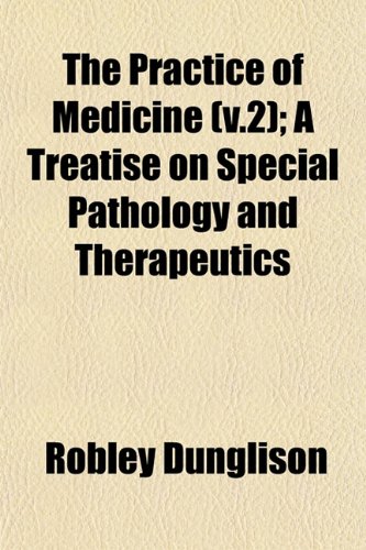 The Practice of Medicine (v.2); A Treatise on Special Pathology and Therapeutics (9781153097413) by Dunglison, Robley