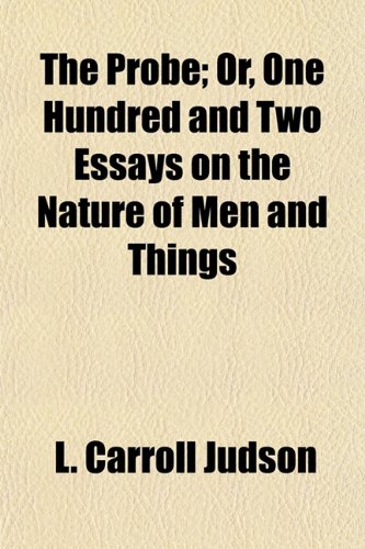 The Probe; Or, One Hundred and Two Essays on the Nature of Men and Things (9781153097550) by Judson, L. Carroll