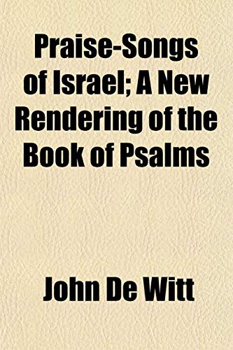 Praise-Songs of Israel; A New Rendering of the Book of Psalms (9781153104913) by De Witt, John