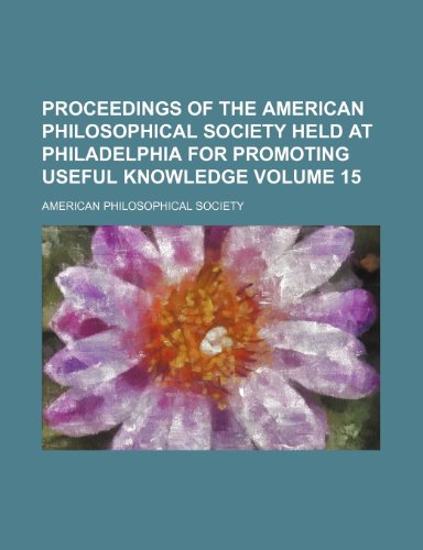Proceedings of the American Philosophical Society held at Philadelphia for promoting useful knowledge Volume 15 (9781153108126) by Society, American Philosophical