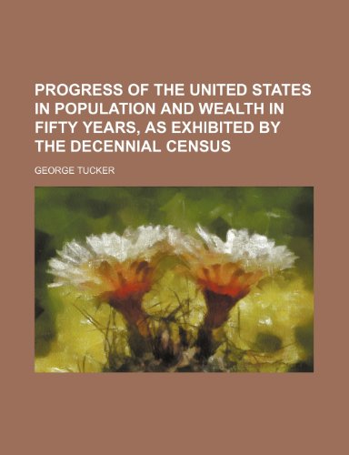 Progress of the United States in population and wealth in fifty years, as exhibited by the decennial census (9781153109468) by Tucker, George