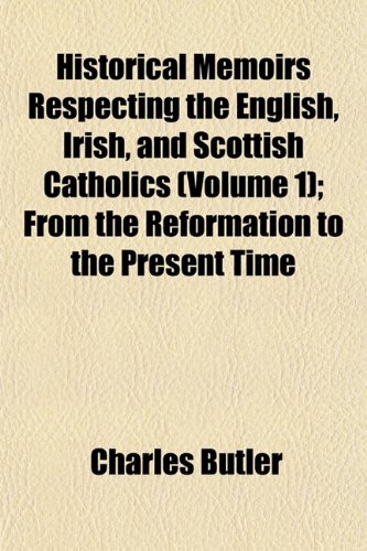 Historical Memoirs Respecting the English, Irish, and Scottish Catholics (Volume 1); From the Reformation to the Present Time (9781153113977) by Butler, Charles