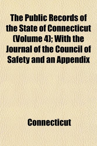 The Public Records of the State of Connecticut (Volume 4); With the Journal of the Council of Safety and an Appendix (9781153114486) by Connecticut