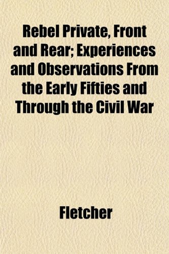 Rebel Private, Front and Rear; Experiences and Observations From the Early Fifties and Through the Civil War (9781153117081) by Fletcher