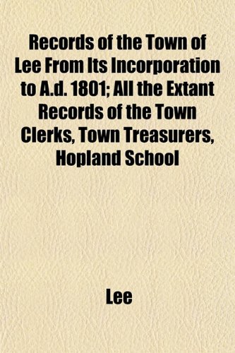 Records of the Town of Lee From Its Incorporation to A.d. 1801; All the Extant Records of the Town Clerks, Town Treasurers, Hopland School (9781153119405) by Lee