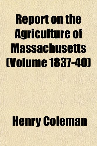 Report on the Agriculture of Massachusetts (Volume 1837-40) (9781153129732) by Coleman, Henry