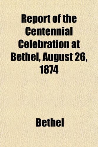 Report of the Centennial Celebration at Bethel, August 26, 1874 (9781153129862) by Bethel