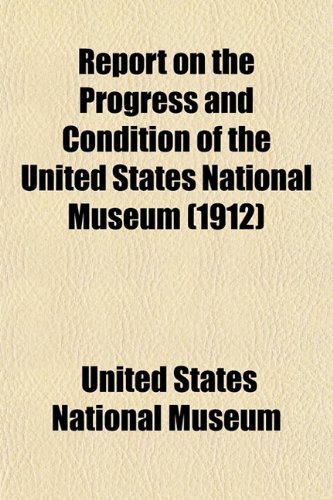 Report on the Progress and Condition of the United States National Museum (1912) (9781153132053) by Museum, United States National