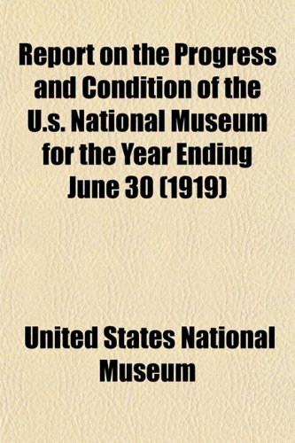 Report on the Progress and Condition of the U.s. National Museum for the Year Ending June 30 (1919) (9781153132114) by Museum, United States National
