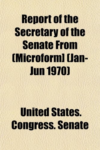 Report of the Secretary of the Senate from (Microform] (Jan-Jun 1970) (9781153132978) by United States Congress Senate