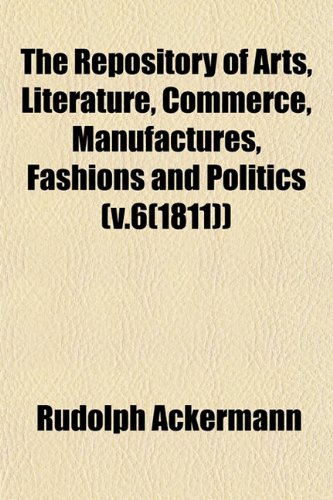 9781153136952: The Repository of Arts, Literature, Commerce, Manufactures, Fashions and Politics (v.6(1811))