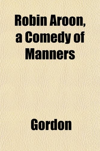 Robin Aroon, a Comedy of Manners (9781153137614) by Gordon