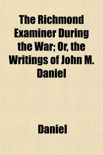 The Richmond Examiner During the War; Or, the Writings of John M. Daniel (9781153138161) by Daniel