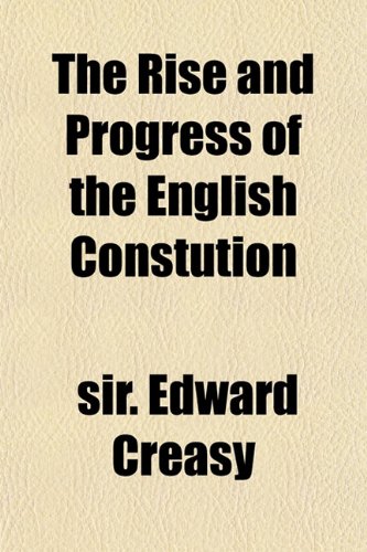 The Rise and Progress of the English Constution (9781153138475) by Edward Creasy, Sir.