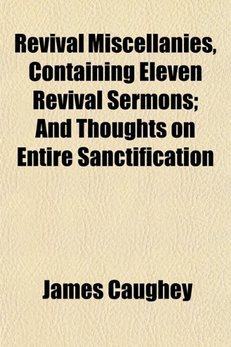 Revival Miscellanies, Containing Eleven Revival Sermons; And Thoughts on Entire Sanctification (9781153138901) by Caughey, James