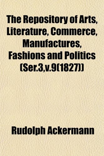 9781153139755: The Repository of Arts, Literature, Commerce, Manufactures, Fashions and Politics (Ser.3,v.9(1827))