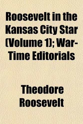 Roosevelt in the Kansas City Star (Volume 1); War-Time Editorials (9781153140720) by Roosevelt, Theodore