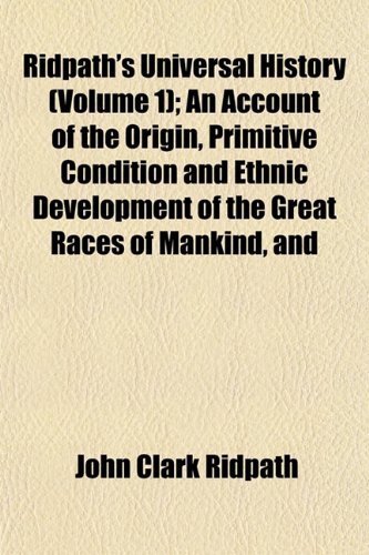 Ridpath's Universal History (Volume 1); An Account of the Origin, Primitive Condition and Ethnic Development of the Great Races of Mankind, and (9781153142137) by Ridpath, John Clark