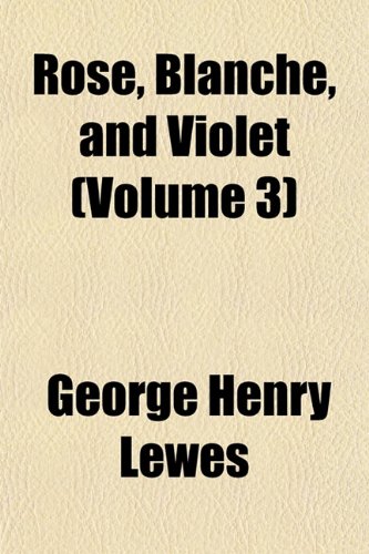 Rose, Blanche, and Violet (Volume 3) (9781153142434) by Lewes, George Henry