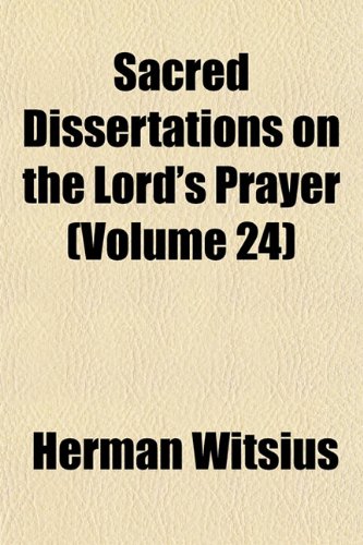 Sacred Dissertations on the Lord's Prayer (Volume 24) (9781153146258) by Witsius, Herman