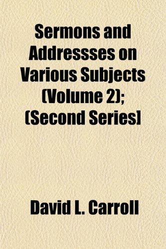 Sermons and Addressses on Various Subjects (Volume 2); (Second Series] (9781153146975) by Carroll, David L.