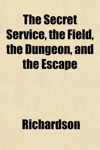 The Secret Service, the Field, the Dungeon, and the Escape (9781153147101) by Richardson