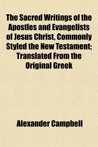 The Sacred Writings of the Apostles and Evangelists of Jesus Christ, Commonly Styled the New Testament; Translated From the Original Greek (9781153148504) by Campbell, Alexander