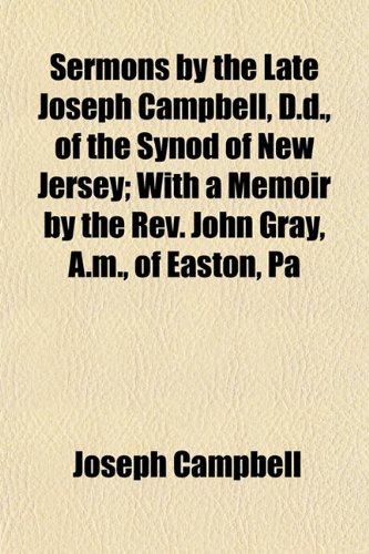 Sermons by the Late Joseph Campbell, D.d., of the Synod of New Jersey; With a Memoir by the Rev. John Gray, A.m., of Easton, Pa (9781153150026) by Campbell, Joseph