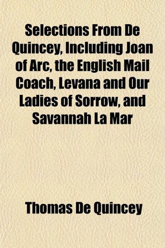 Selections From De Quincey, Including Joan of Arc, the English Mail Coach, Levana and Our Ladies of Sorrow, and Savannah La Mar (9781153150057) by De Quincey, Thomas