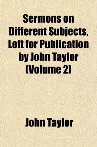 Sermons on Different Subjects, Left for Publication by John Taylor (Volume 2) (9781153150866) by Taylor, John