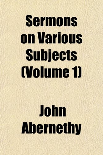 Sermons on Various Subjects (Volume 1) (9781153151252) by Abernethy, John