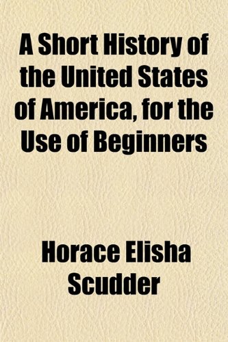 A Short History of the United States of America, for the Use of Beginners (9781153152723) by Scudder, Horace Elisha