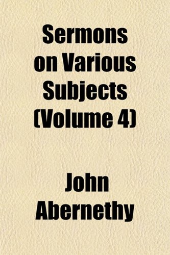 Sermons on Various Subjects (Volume 4) (9781153153737) by Abernethy, John