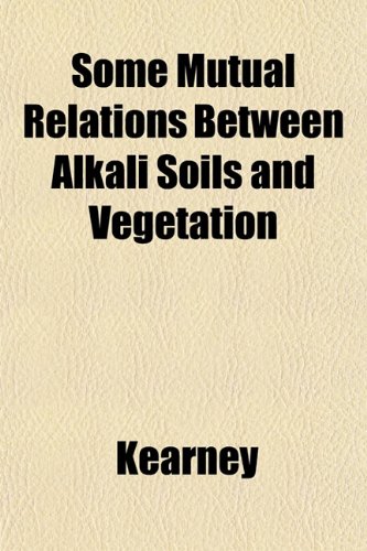 Some Mutual Relations Between Alkali Soils and Vegetation (9781153156400) by Kearney