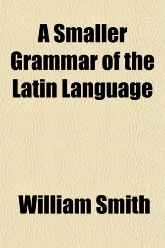 A Smaller Grammar of the Latin Language (9781153157124) by Smith, William