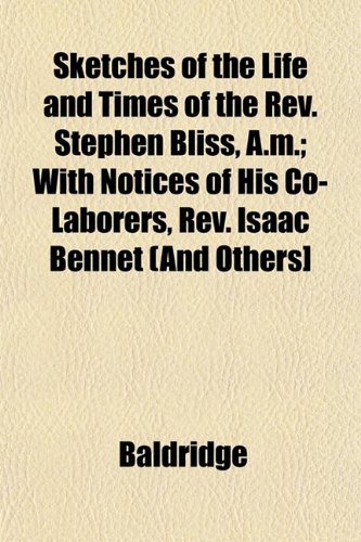 Sketches of the Life and Times of the Rev. Stephen Bliss, A.m.; With Notices of His Co-Laborers, Rev. Isaac Bennet (And Others] (9781153158022) by Baldridge