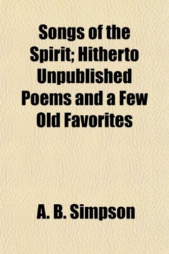 Songs of the Spirit; Hitherto Unpublished Poems and a Few Old Favorites (9781153159302) by Simpson, A. B.