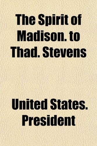 The Spirit of Madison. to Thad. Stevens (9781153161275) by President, United States.