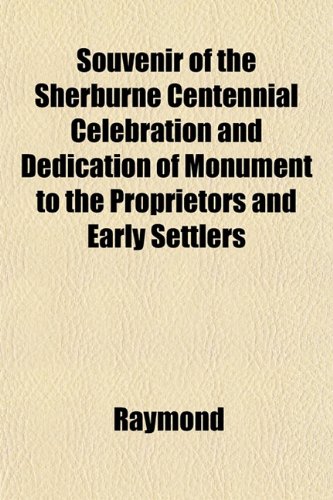 Souvenir of the Sherburne Centennial Celebration and Dedication of Monument to the Proprietors and Early Settlers (9781153161756) by Raymond