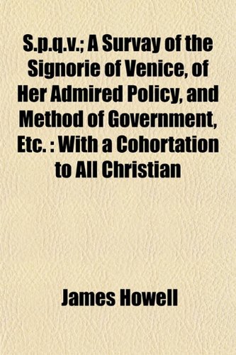 S.p.q.v.; A Survay of the Signorie of Venice, of Her Admired Policy, and Method of Government, Etc.: With a Cohortation to All Christian (9781153161947) by Howell, James